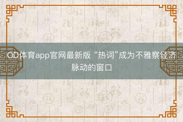 OD体育app官网最新版 “热词”成为不雅察经济脉动的窗口