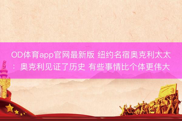 OD体育app官网最新版 纽约名宿奥克利太太：奥克利见证了历史 有些事情比个体更伟大