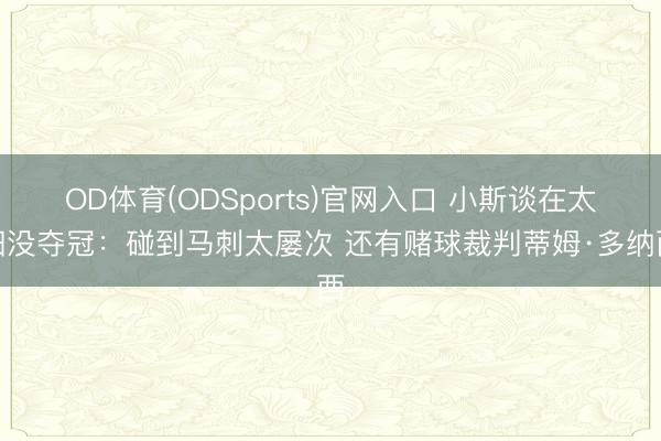 OD体育(ODSports)官网入口 小斯谈在太阳没夺冠:碰到马刺太屡次 还有赌球裁判蒂姆·多纳西