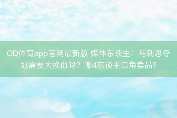 OD体育app官网最新版 媒体东谈主：马刺思夺冠需要大换血吗？哪4东谈主口角卖品？