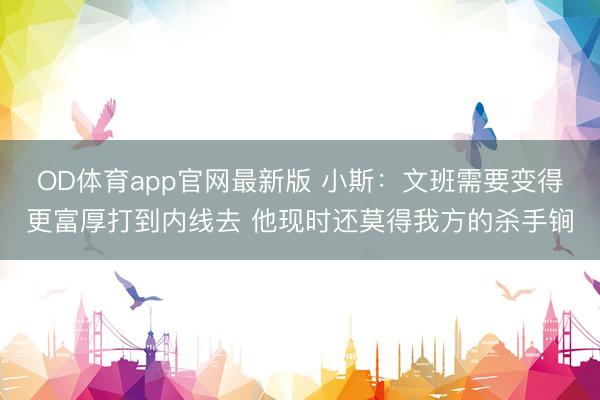 OD体育app官网最新版 小斯：文班需要变得更富厚打到内线去 他现时还莫得我方的杀手锏
