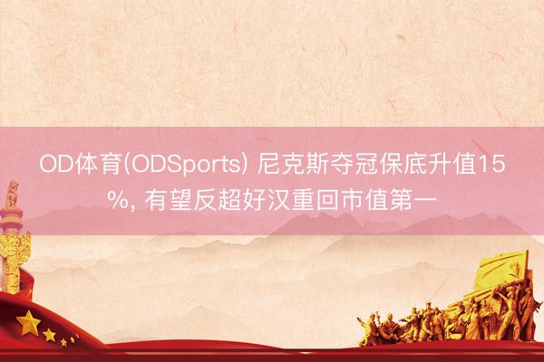OD体育(ODSports) 尼克斯夺冠保底升值15%, 有望反超好汉重回市值第一
