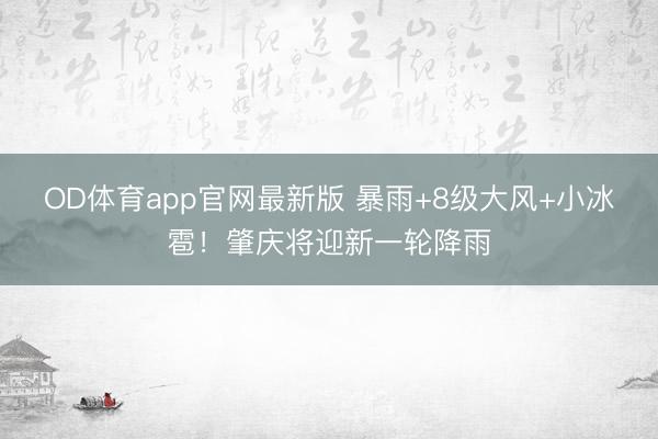 OD体育app官网最新版 暴雨+8级大风+小冰雹!肇庆将迎新一轮降雨