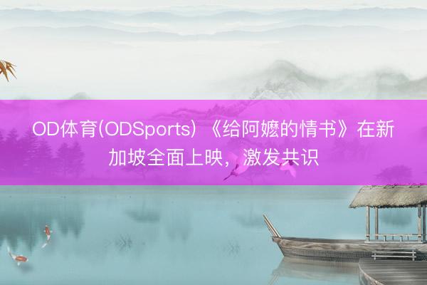 OD体育(ODSports) 《给阿嬷的情书》在新加坡全面上映,激发共识