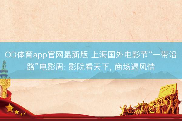 OD体育app官网最新版 上海国外电影节“一带沿路”电影周: 影院看天下, 商场遇风情